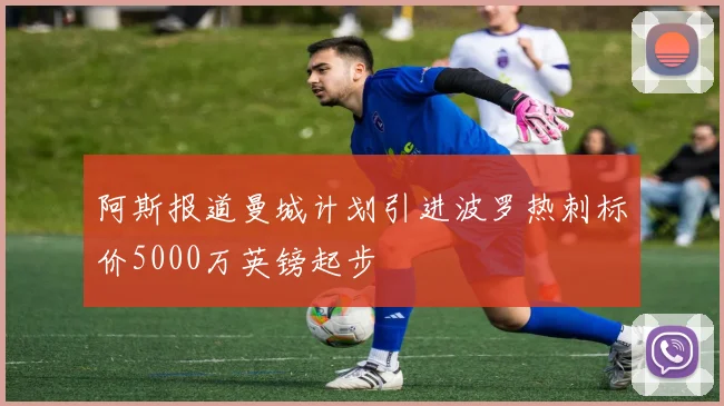 阿斯报道曼城计划引进波罗热刺标价5000万英镑起步
