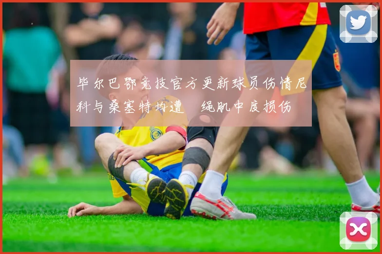 毕尔巴鄂竞技官方更新球员伤情尼科与桑塞特均遭腘绳肌中度损伤