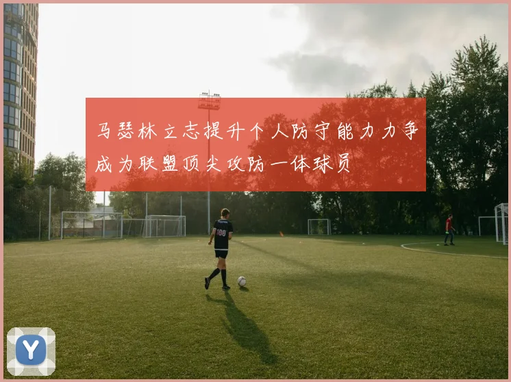 马瑟林立志提升个人防守能力力争成为联盟顶尖攻防一体球员