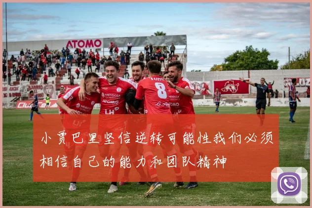 小贾巴里坚信逆转可能性我们必须相信自己的能力和团队精神