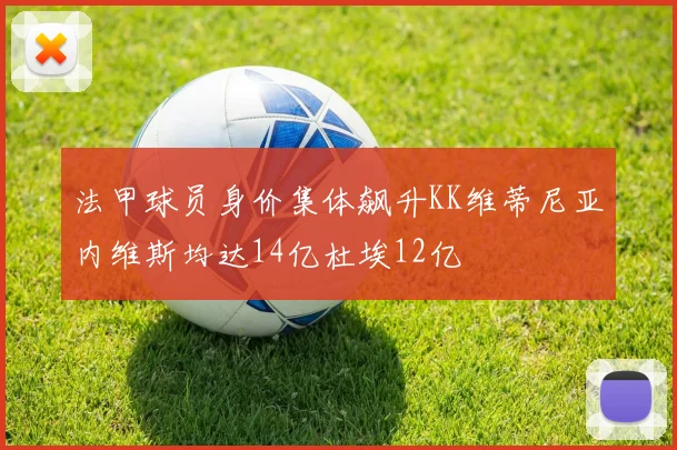 法甲球员身价集体飙升KK维蒂尼亚内维斯均达14亿杜埃12亿