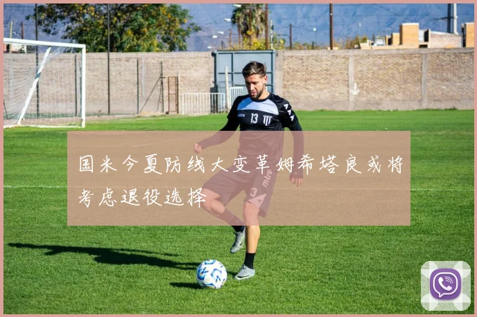 国米今夏防线大变革姆希塔良或将考虑退役选择