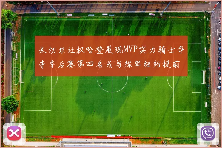 米切尔让权哈登展现MVP实力骑士争夺季后赛第四名或与绿军纽约提前交锋