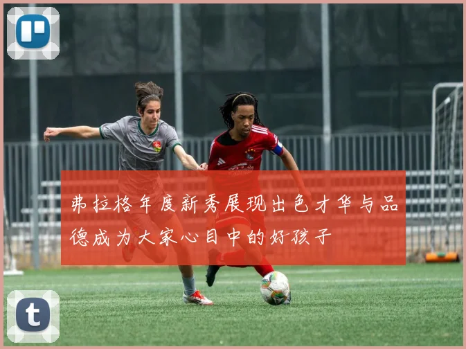弗拉格年度新秀展现出色才华与品德成为大家心目中的好孩子