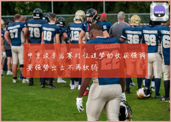 申京谈季后赛对位追梦的收获强调要强势出击不再软弱