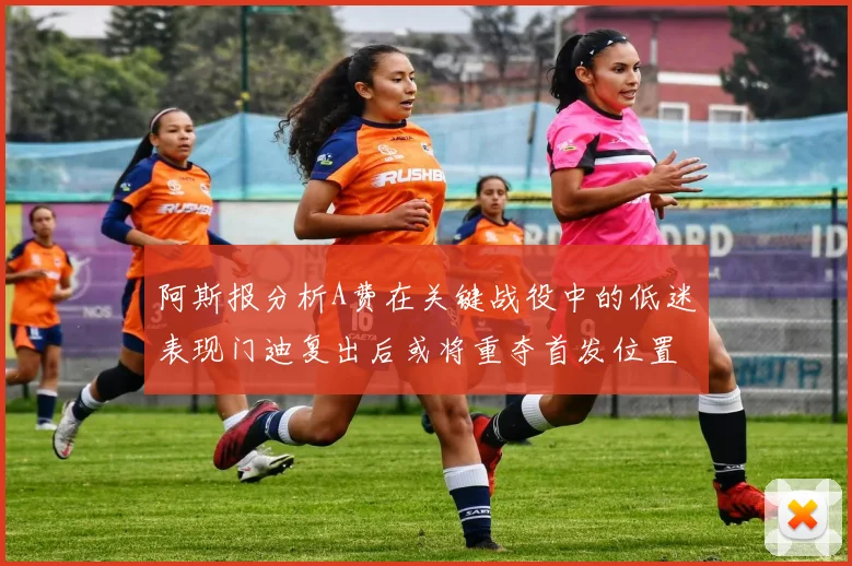 阿斯报分析A费在关键战役中的低迷表现门迪复出后或将重夺首发位置