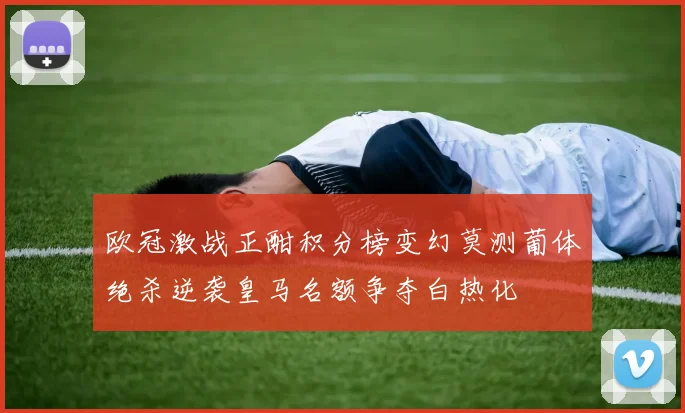 欧冠激战正酣积分榜变幻莫测葡体绝杀逆袭皇马名额争夺白热化