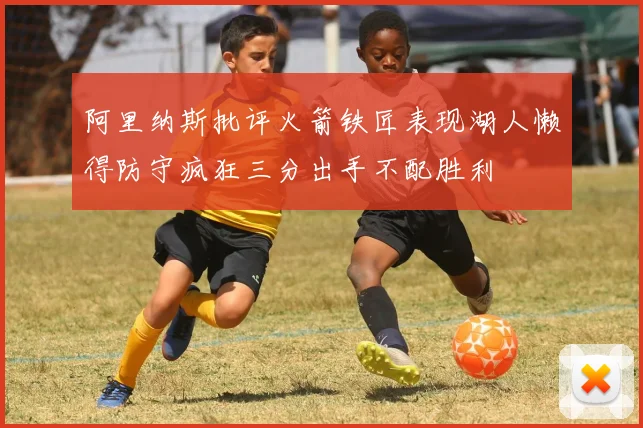 阿里纳斯批评火箭铁匠表现湖人懒得防守疯狂三分出手不配胜利