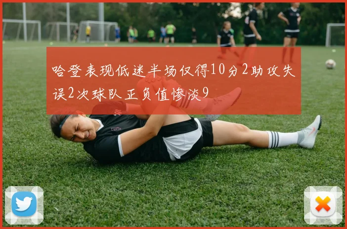 哈登表现低迷半场仅得10分2助攻失误2次球队正负值惨淡9