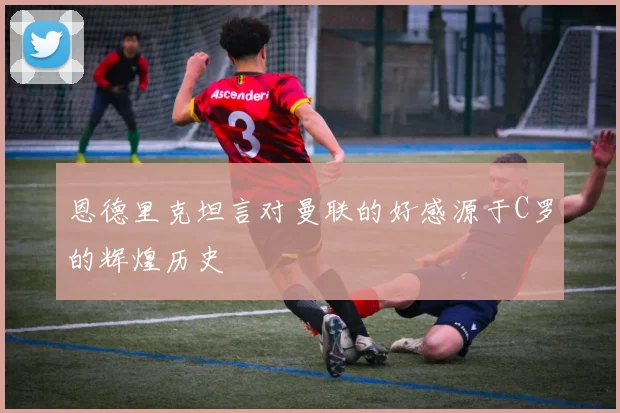 恩德里克坦言对曼联的好感源于C罗的辉煌历史
