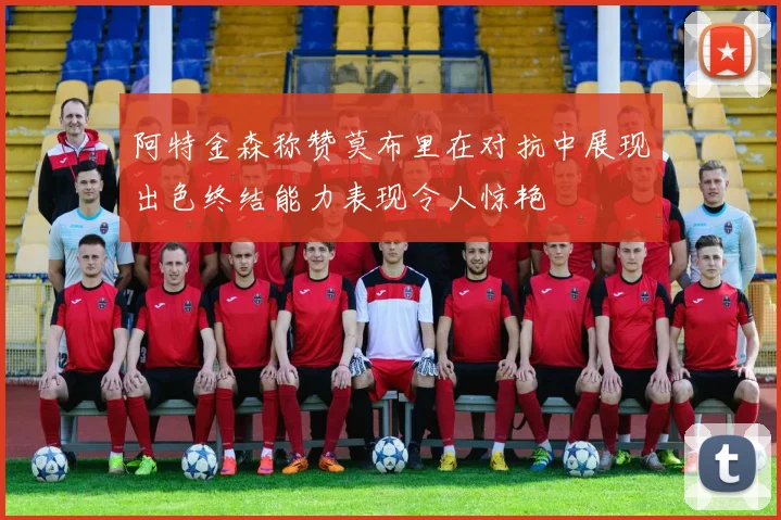 阿特金森称赞莫布里在对抗中展现出色终结能力表现令人惊艳