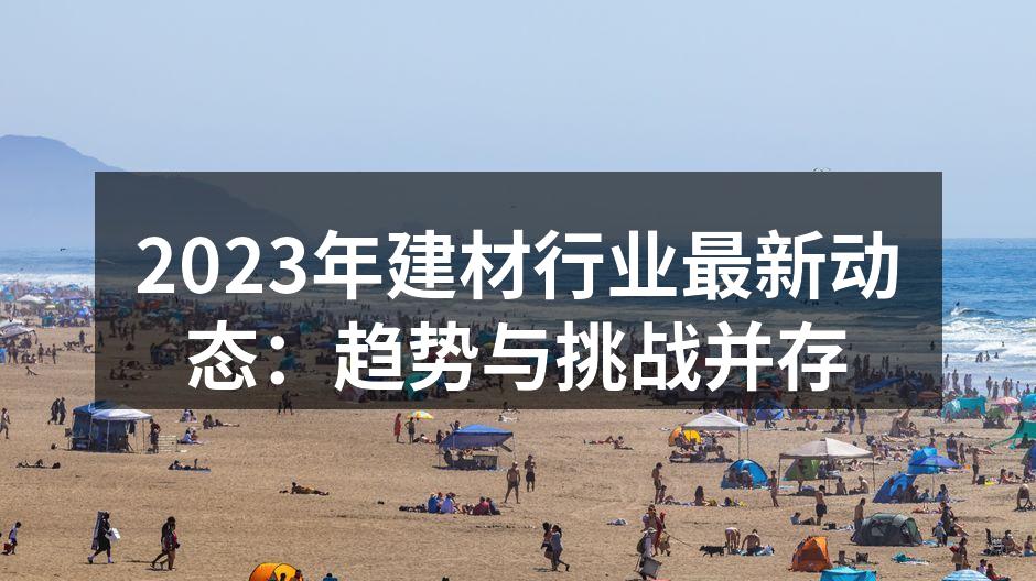2023年建材行业最新动态：趋势与挑战并存