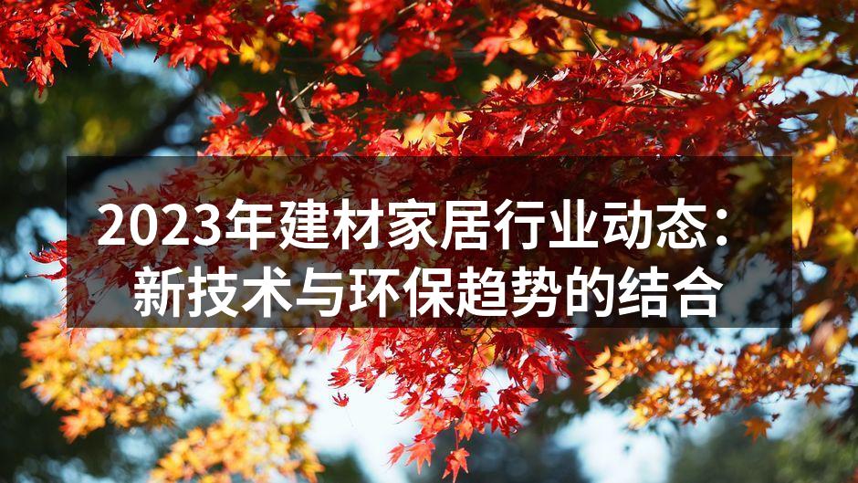 2023年建材家居行业动态：新技术与环保趋势的结合