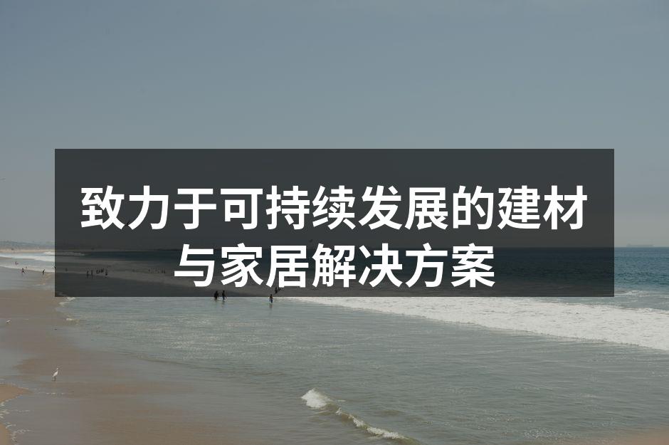 致力于可持续发展的建材与家居解决方案