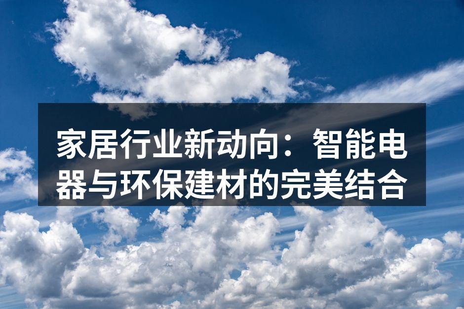 家居行业新动向：智能电器与环保建材的完美结合