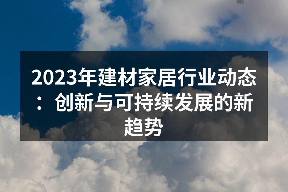 2023年建材家居行业动态：创新与可持续发展的新趋势